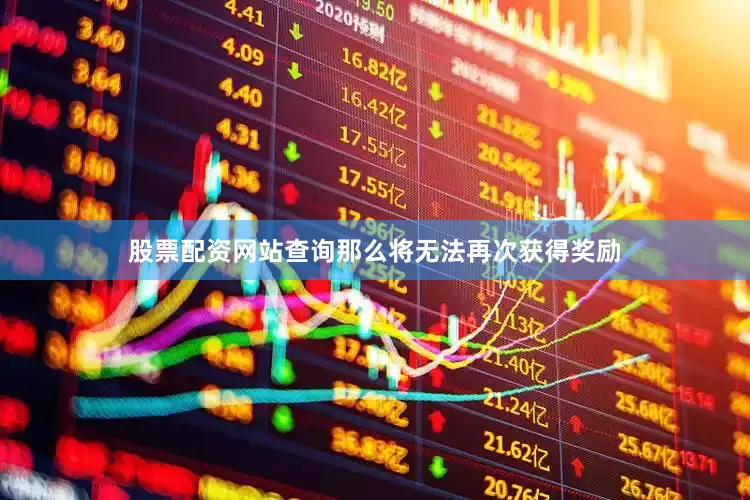 股票配资网站查询那么将无法再次获得奖励