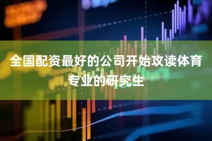 全国配资最好的公司开始攻读体育专业的研究生
