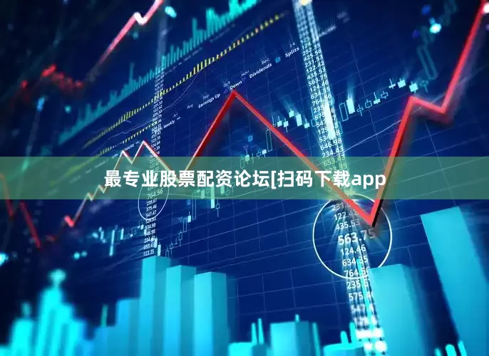 最专业股票配资论坛　　　　[扫码下载app
