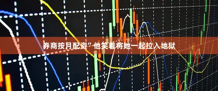 券商按月配资”他笑着将她一起拉入地狱