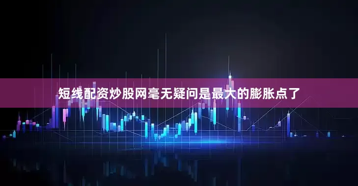 短线配资炒股网毫无疑问是最大的膨胀点了