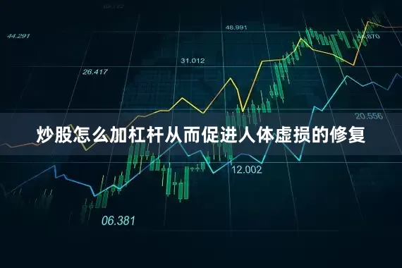 炒股怎么加杠杆从而促进人体虚损的修复